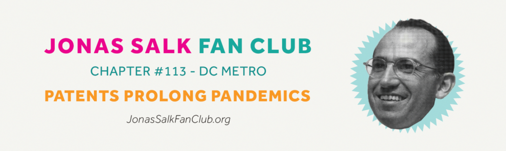A banner with Jonas Salk's face, accompanied by the text, "Jonas Salk Fan Club. Chapter #113 - DC Metro. Patents Prolong Pandemics. JonasSalkFanClub.org"